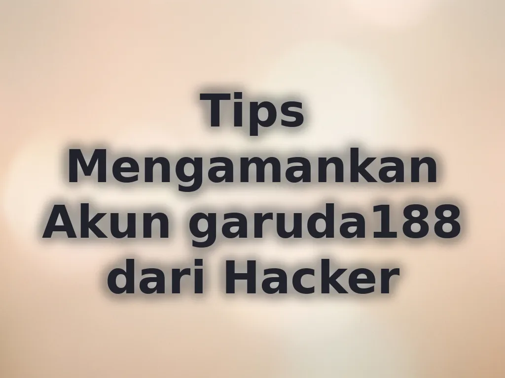 Tips Mengamankan Akun garuda188 dari Hacker