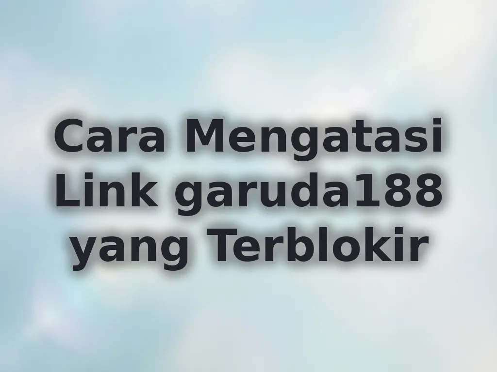 Cara Mengatasi Link garuda188 yang Terblokir